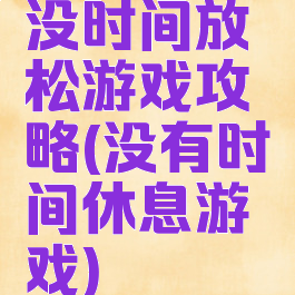 没时间放松游戏攻略(没有时间休息游戏)