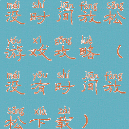 没时间放松游戏攻略(没有时间放松下载)