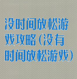 没时间放松游戏攻略(没有时间放松游戏)