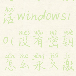 没有密钥怎么永久激活windows10(没有密钥怎么永久激活windows7)