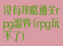 没有攻略通关rpg游戏(rpg玩不了)