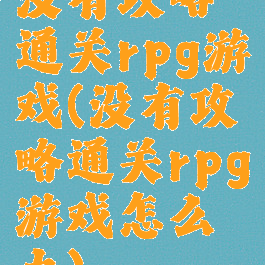 没有攻略通关rpg游戏(没有攻略通关rpg游戏怎么办)
