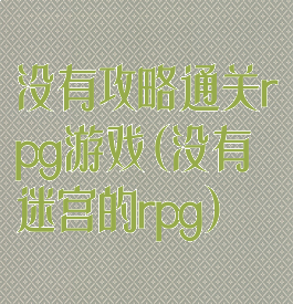 没有攻略通关rpg游戏(没有迷宫的rpg)
