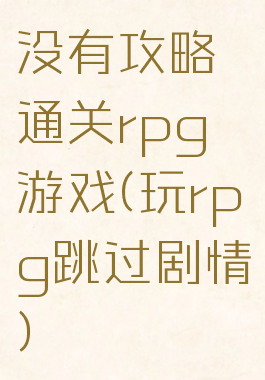 没有攻略通关rpg游戏(玩rpg跳过剧情)