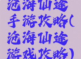 沧海仙途手游攻略(沧海仙途游戏攻略)