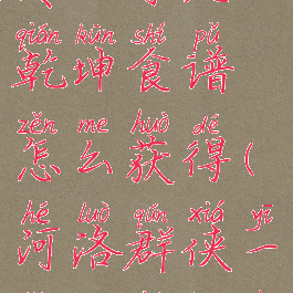 河洛群侠传一掌定乾坤食谱怎么获得(河洛群侠一掌定乾坤任务)