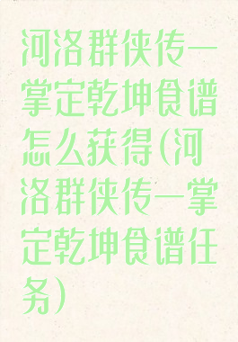 河洛群侠传一掌定乾坤食谱怎么获得(河洛群侠传一掌定乾坤食谱任务)