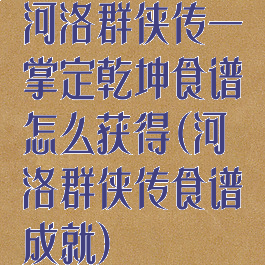 河洛群侠传一掌定乾坤食谱怎么获得(河洛群侠传食谱成就)