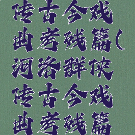 河洛群侠传古今戏曲考残篇(河洛群侠传古今戏曲考残篇作用)