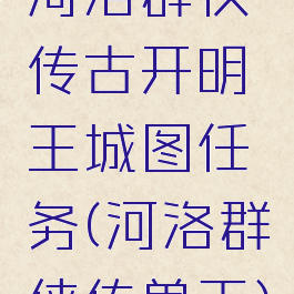 河洛群侠传古开明王城图任务(河洛群侠传兽王)