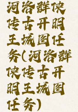河洛群侠传古开明王城图任务(河洛群侠传古开明王城图任务)