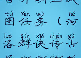 河洛群侠传古开明王城图任务(河洛群侠传古开明王城图任务开启)