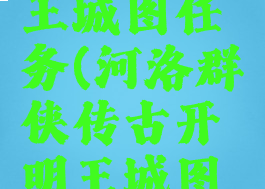 河洛群侠传古开明王城图任务(河洛群侠传古开明王城图任务怎么做)