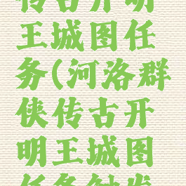 河洛群侠传古开明王城图任务(河洛群侠传古开明王城图任务触发不了)