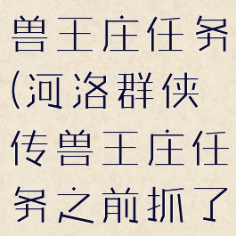 河洛群侠传兽王庄任务(河洛群侠传兽王庄任务之前抓了)