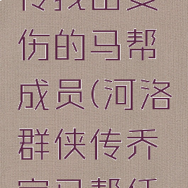 河洛群侠传找出受伤的马帮成员(河洛群侠传乔家马帮任务攻略)