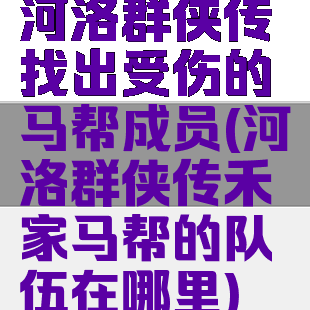 河洛群侠传找出受伤的马帮成员(河洛群侠传禾家马帮的队伍在哪里)