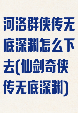 河洛群侠传无底深渊怎么下去(仙剑奇侠传无底深渊)