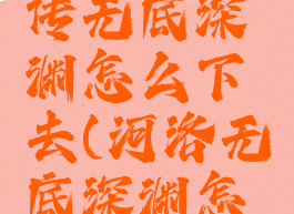 河洛群侠传无底深渊怎么下去(河洛无底深渊怎么下)