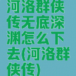 河洛群侠传无底深渊怎么下去(河洛群侠传)