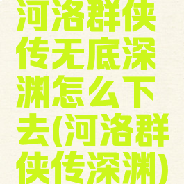 河洛群侠传无底深渊怎么下去(河洛群侠传深渊)