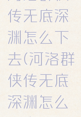 河洛群侠传无底深渊怎么下去(河洛群侠传无底深渊怎么下去不死)