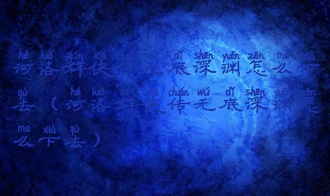 河洛群侠传无底深渊怎么下去(河洛群侠传无底深渊怎么下去)