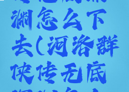 河洛群侠传无底深渊怎么下去(河洛群侠传无底深渊怎么进去)