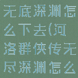 河洛群侠传无底深渊怎么下去(河洛群侠传无尽深渊怎么跳)