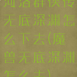 河洛群侠传无底深渊怎么下去(魔兽无底深渊怎么去)