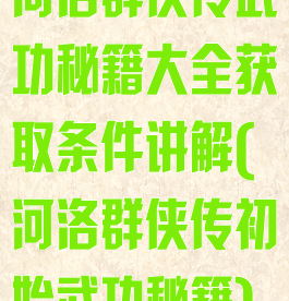 河洛群侠传武功秘籍大全获取条件讲解(河洛群侠传初始武功秘籍)