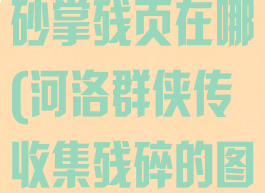 河洛群侠传铁砂掌残页在哪(河洛群侠传收集残碎的图像)