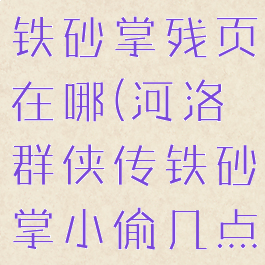 河洛群侠传铁砂掌残页在哪(河洛群侠传铁砂掌小偷几点出现)