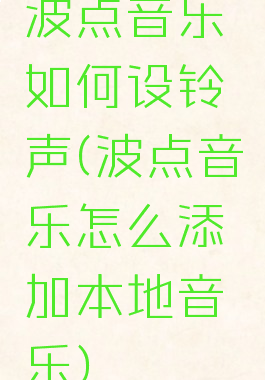 波点音乐如何设铃声(波点音乐怎么添加本地音乐)