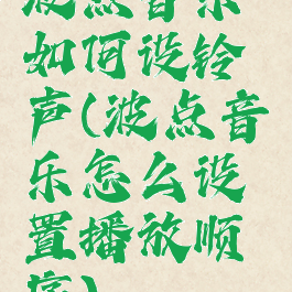 波点音乐如何设铃声(波点音乐怎么设置播放顺序)