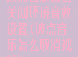波点音乐怎么关闭环境音效设置(波点音乐怎么取消视频)