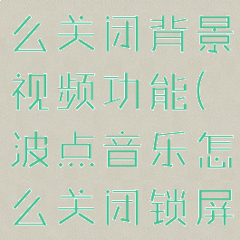 波点音乐怎么关闭背景视频功能(波点音乐怎么关闭锁屏)