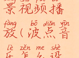 波点音乐怎么关闭背景视频播放(波点音乐怎么设置定时关闭)