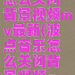 波点音乐怎么关闭背景视频mv最新(波点音乐怎么关闭背景视频mv最新版)