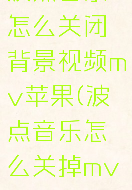 波点音乐怎么关闭背景视频mv苹果(波点音乐怎么关掉mv)