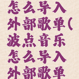 波点音乐怎么导入外部歌单(波点音乐怎么导入外部歌单歌曲)