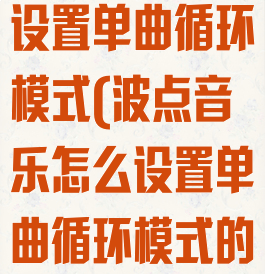 波点音乐怎么设置单曲循环模式(波点音乐怎么设置单曲循环模式的)