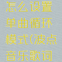 波点音乐怎么设置单曲循环模式(波点音乐歌词怎么显示)