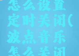 波点音乐怎么设置定时关闭(波点音乐怎么关闭锁屏)