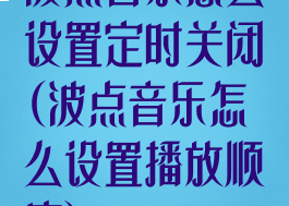 波点音乐怎么设置定时关闭(波点音乐怎么设置播放顺序)