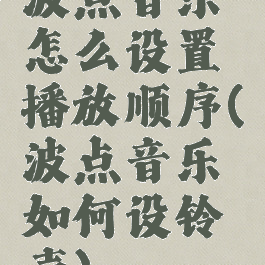 波点音乐怎么设置播放顺序(波点音乐如何设铃声)