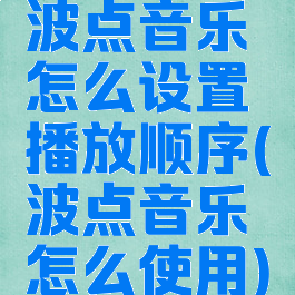 波点音乐怎么设置播放顺序(波点音乐怎么使用)