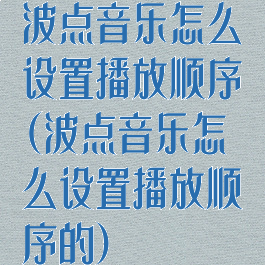 波点音乐怎么设置播放顺序(波点音乐怎么设置播放顺序的)