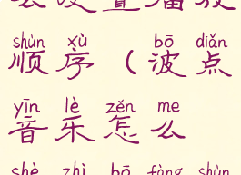 波点音乐怎么设置播放顺序(波点音乐怎么设置播放顺序视频)