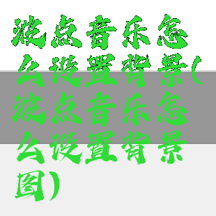 波点音乐怎么设置背景(波点音乐怎么设置背景图)